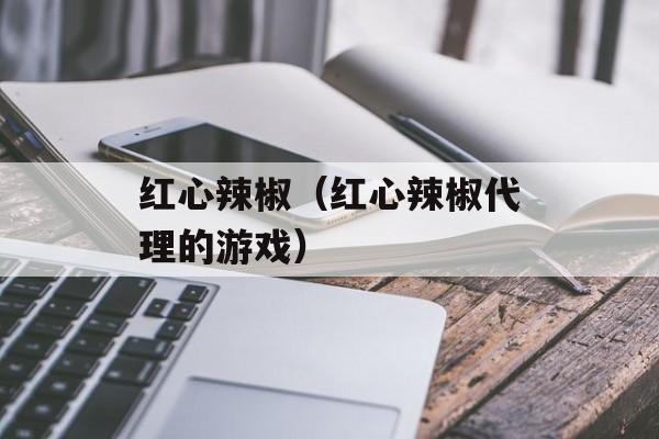 红心辣椒（红心辣椒代理的游戏）