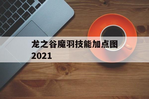 龙之谷魔羽技能加点图2021