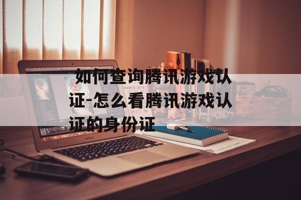  如何查询腾讯游戏认证-怎么看腾讯游戏认证的身份证