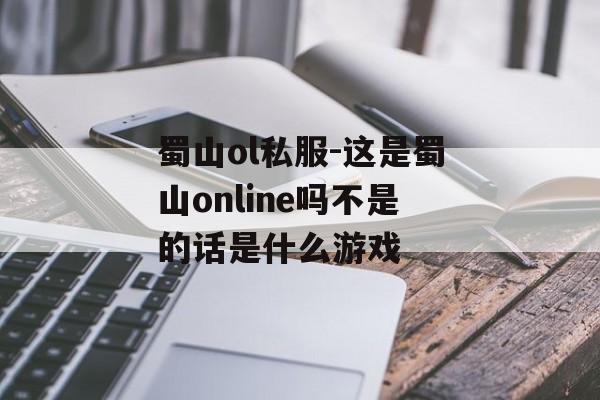 蜀山ol私服-这是蜀山online吗不是的话是什么游戏