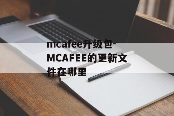 mcafee升级包-MCAFEE的更新文件在哪里