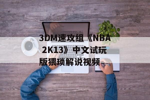 3DM速攻组《NBA 2K13》中文试玩版猥琐解说视频