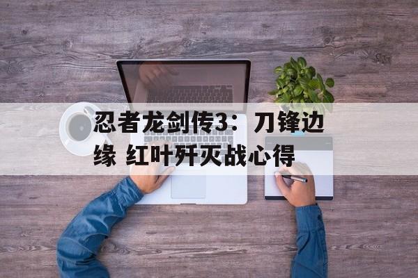 忍者龙剑传3：刀锋边缘 红叶歼灭战心得
