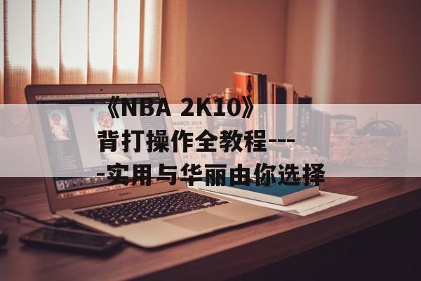 《NBA 2K10》背打操作全教程----实用与华丽由你选择