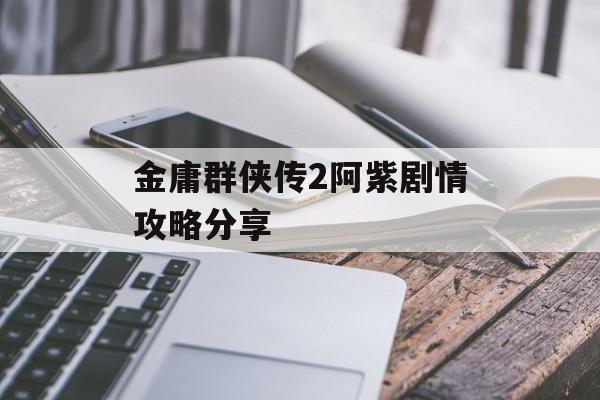 金庸群侠传2阿紫剧情攻略分享