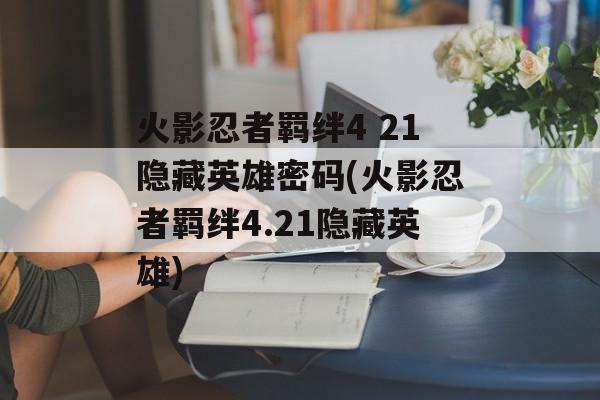 火影忍者羁绊4 21隐藏英雄密码(火影忍者羁绊4.21隐藏英雄)