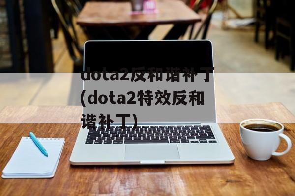 dota2反和谐补丁(dota2特效反和谐补丁)