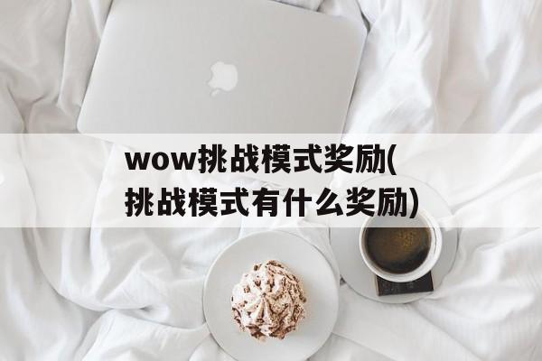 wow挑战模式奖励(挑战模式有什么奖励)