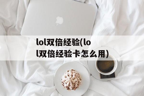 lol双倍经验(lol双倍经验卡怎么用)