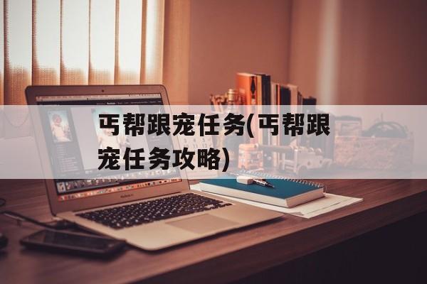 丐帮跟宠任务(丐帮跟宠任务攻略)