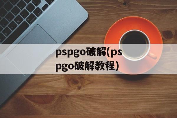 pspgo破解(pspgo破解教程)