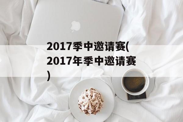 2017季中邀请赛(2017年季中邀请赛)