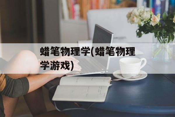 蜡笔物理学(蜡笔物理学游戏)