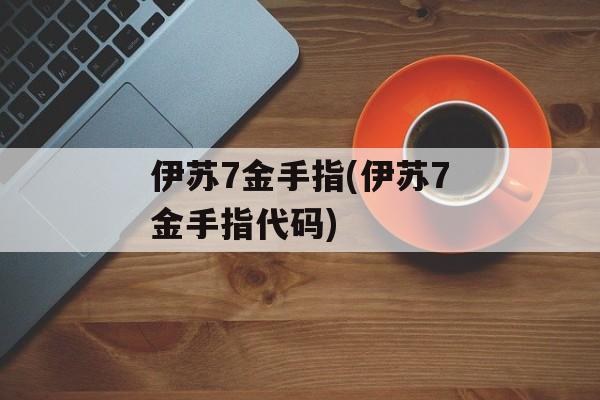 伊苏7金手指(伊苏7金手指代码)
