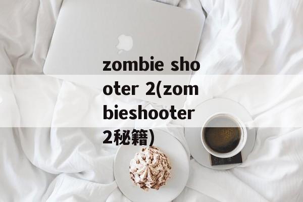 zombie shooter 2(zombieshooter2秘籍)