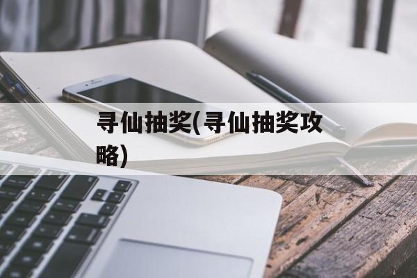 寻仙抽奖(寻仙抽奖攻略)