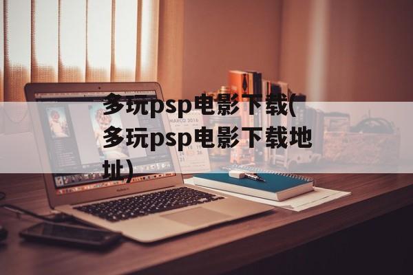 多玩psp电影下载(多玩psp电影下载地址)