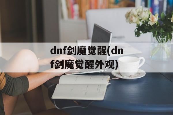 dnf剑魔觉醒(dnf剑魔觉醒外观)