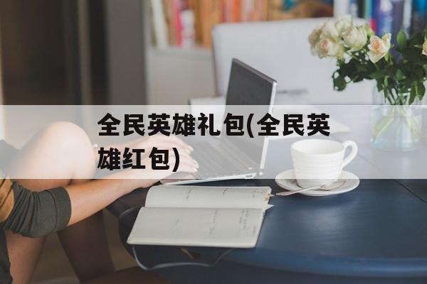 全民英雄礼包(全民英雄红包)