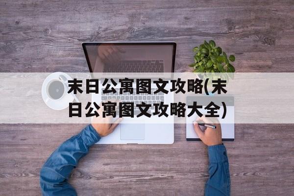 末日公寓图文攻略(末日公寓图文攻略大全)