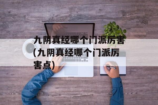 九阴真经哪个门派厉害(九阴真经哪个门派厉害点)