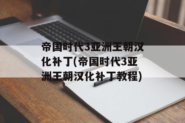 帝国时代3亚洲王朝汉化补丁(帝国时代3亚洲王朝汉化补丁教程)