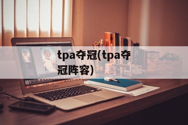 tpa夺冠(tpa夺冠阵容)