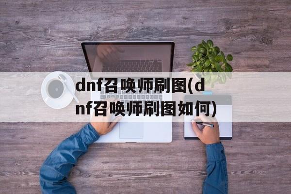 dnf召唤师刷图(dnf召唤师刷图如何)