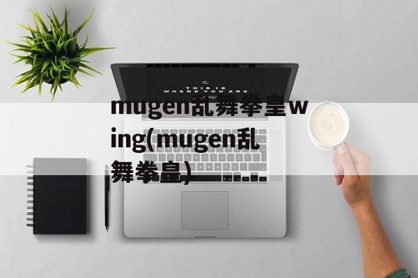 mugen乱舞拳皇wing(mugen乱舞拳皇)