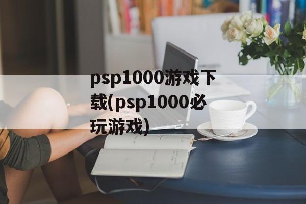 psp1000游戏下载(psp1000必玩游戏)