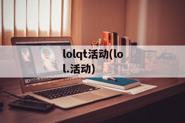 lolqt活动(lol.活动)