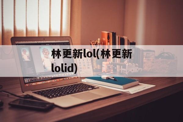 林更新lol(林更新lolid)