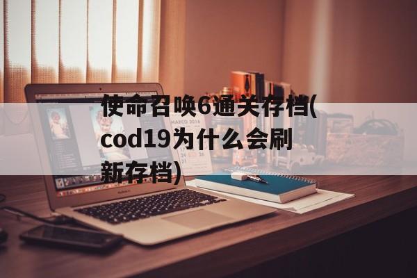 使命召唤6通关存档(cod19为什么会刷新存档)