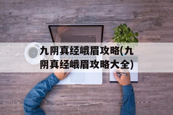 九阴真经峨眉攻略(九阴真经峨眉攻略大全)