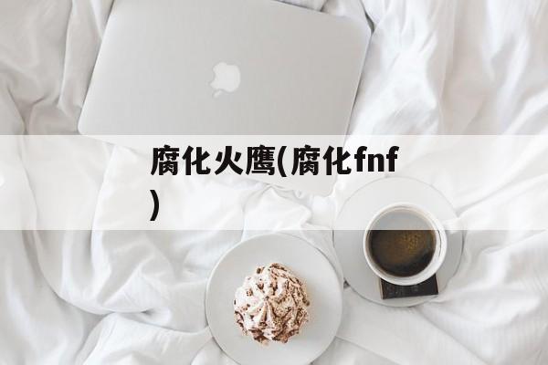 腐化火鹰(腐化fnf)