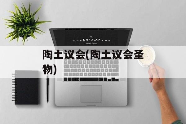 陶土议会(陶土议会圣物)