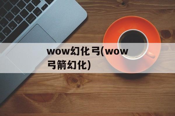 wow幻化弓(wow弓箭幻化)