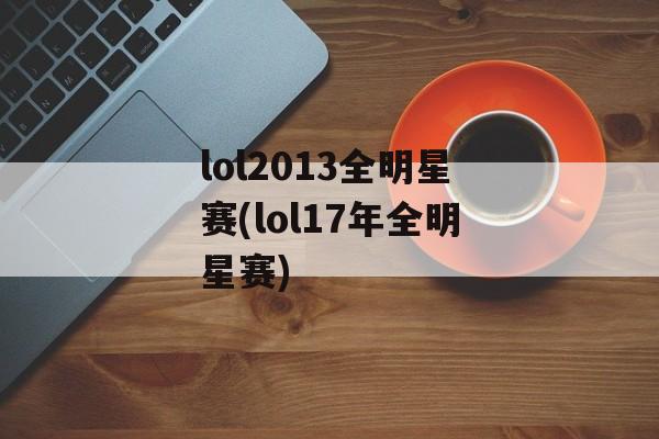 lol2013全明星赛(lol17年全明星赛)