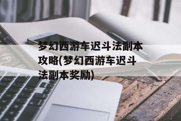 梦幻西游车迟斗法副本攻略(梦幻西游车迟斗法副本奖励)