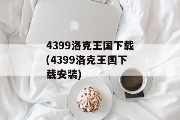 4399洛克王国下载(4399洛克王国下载安装)