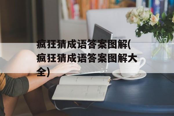 疯狂猜成语答案图解(疯狂猜成语答案图解大全)