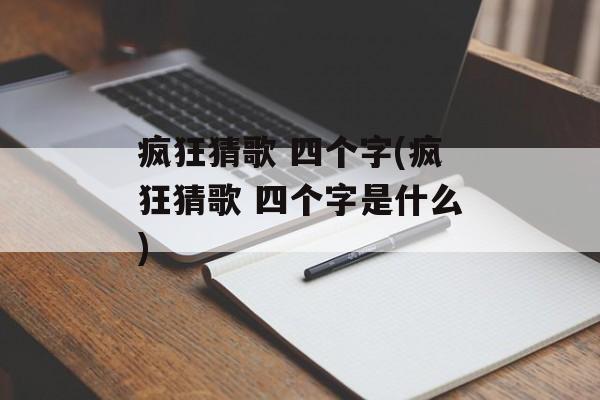 疯狂猜歌 四个字(疯狂猜歌 四个字是什么)