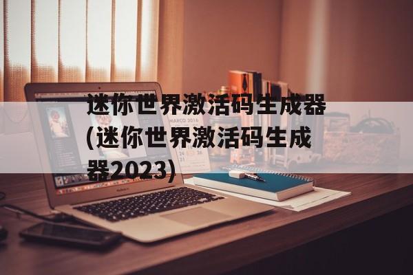 迷你世界激活码生成器(迷你世界激活码生成器2023)