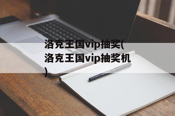 洛克王国vip抽奖(洛克王国vip抽奖机)