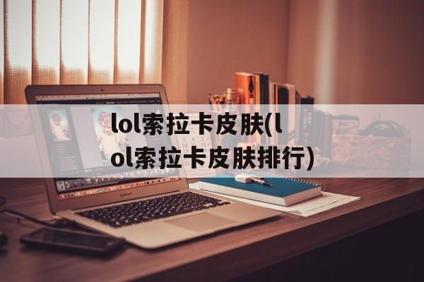 lol索拉卡皮肤(lol索拉卡皮肤排行)