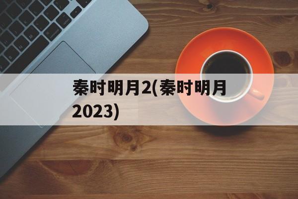 秦时明月2(秦时明月2023)