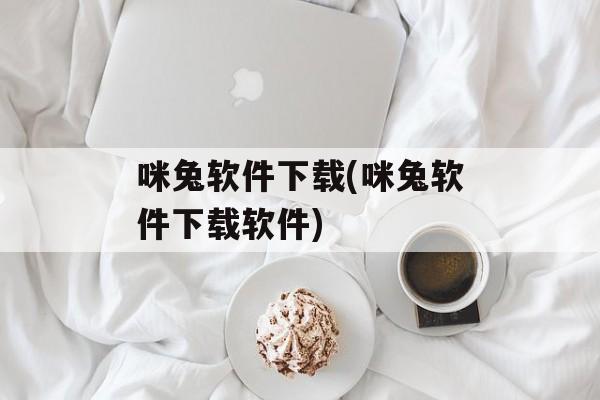 咪兔软件下载(咪兔软件下载软件)