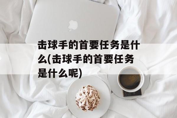 击球手的首要任务是什么(击球手的首要任务是什么呢)