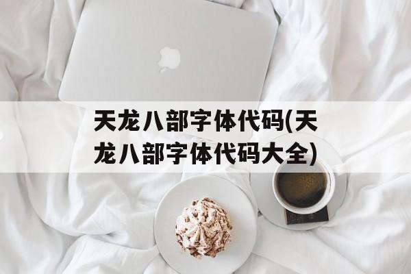天龙八部字体代码(天龙八部字体代码大全)