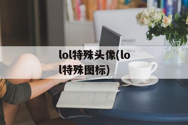 lol特殊头像(lol特殊图标)